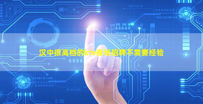 汉中很高档的ktv夜场招聘不需要经验